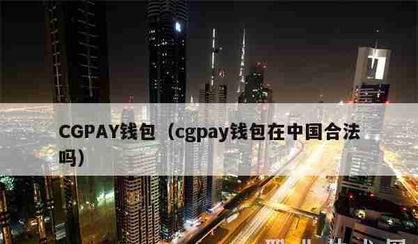 CGPAY钱包（cgpay钱包在中国合法吗）