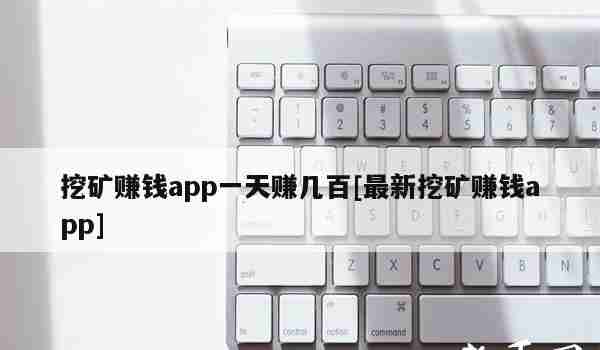 挖矿赚钱app一天赚几百[最新挖矿赚钱app]