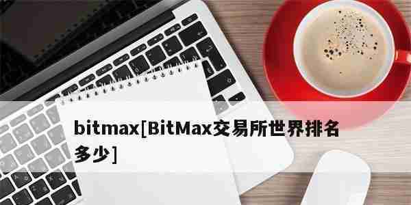 bitmax[BitMax交易所世界排名多少]