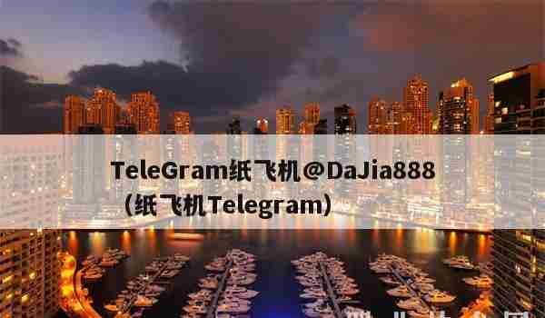 TeleGram纸飞机@DaJia888（纸飞机Telegram）