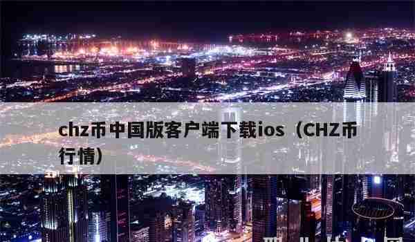 chz币中国版客户端下载ios（CHZ币行情）