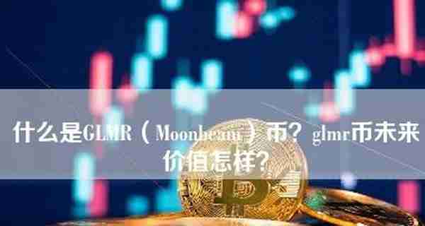 什么是GLMR（Moonbeam）币？glmr币未来价值怎样？