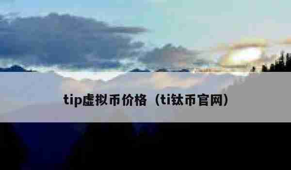 tip虚拟币价格（ti钛币官网）