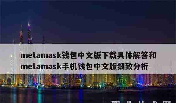 metamask钱包中文版下载具体解答和metamask手机钱包中文版细致分析