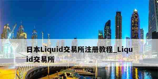 日本Liquid交易所注册教程_Liquid交易所