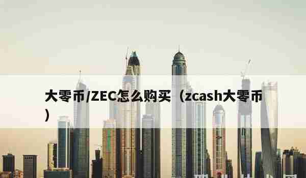 大零币／ZEC怎么购买（zcash大零币）