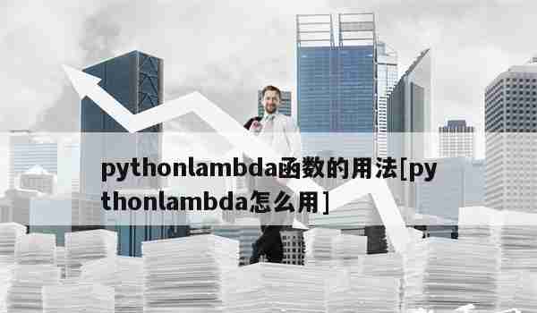 pythonlambda函数的用法[pythonlambda怎么用]