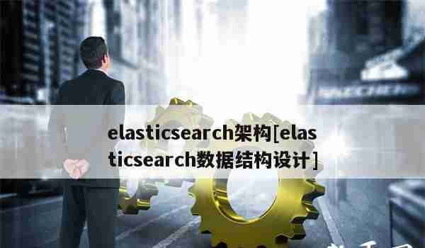 elasticsearch架构[elasticsearch数据结构设计]