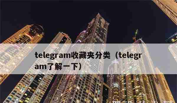 telegram收藏夹分类（telegram了解一下）