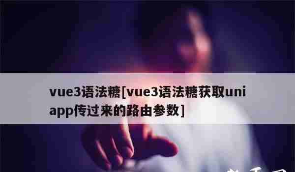 vue3语法糖[vue3语法糖获取uniapp传过来的路由参数]