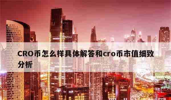 CRO币怎么样具体解答和cro币市值细致分析