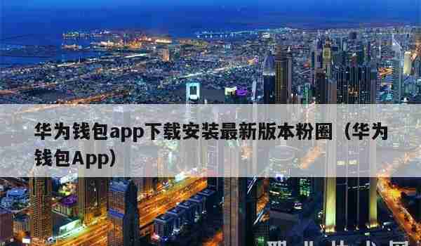 华为钱包app下载安装最新版本粉圈（华为钱包App）