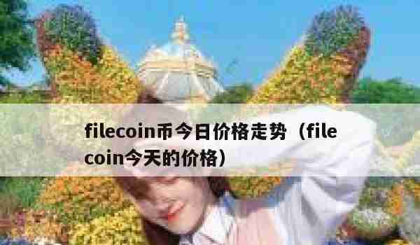 filecoin币今日价格走势（filecoin今天的价格）