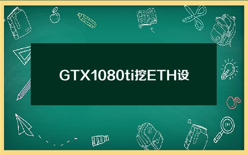 GTX1080ti挖ETH设置_1080ti显卡挖矿算力应该是多少