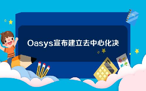 Oasys宣布建立去中心化决策治理体系
