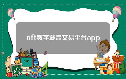 nft数字藏品交易平台app(nft数字藏品)