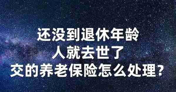 还没到退休年龄，人就去世了，交的养老保险怎么处理？