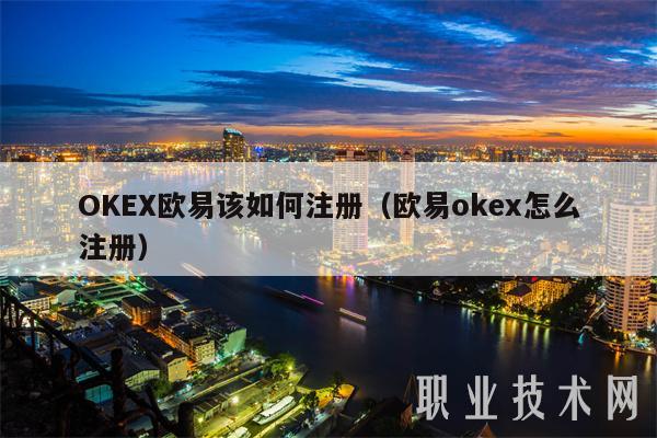 OKEX欧易该如何注册（欧易okex怎么注册）